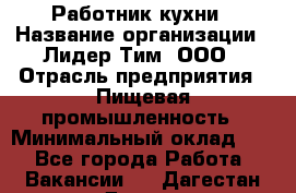 Работник кухни › Название организации ­ Лидер Тим, ООО › Отрасль предприятия ­ Пищевая промышленность › Минимальный оклад ­ 1 - Все города Работа » Вакансии   . Дагестан респ.,Дагестанские Огни г.